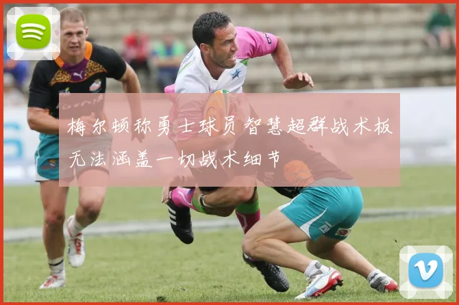 梅尔顿称勇士球员智慧超群战术板无法涵盖一切战术细节