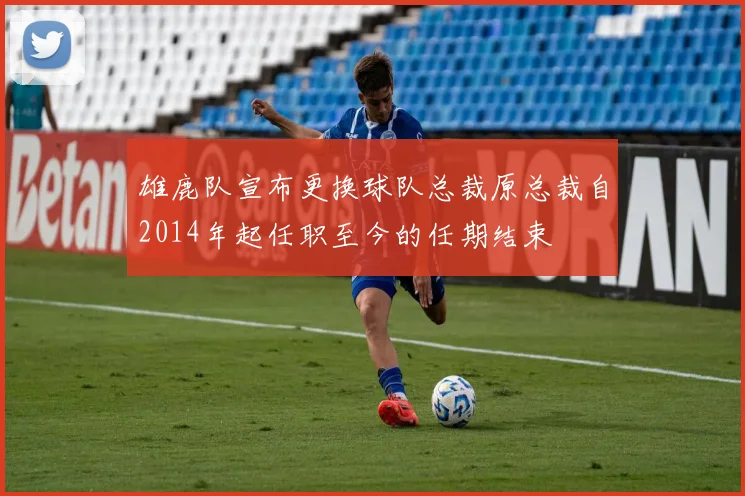雄鹿队宣布更换球队总裁原总裁自2014年起任职至今的任期结束