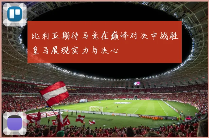 比利亚期待马竞在巅峰对决中战胜皇马展现实力与决心