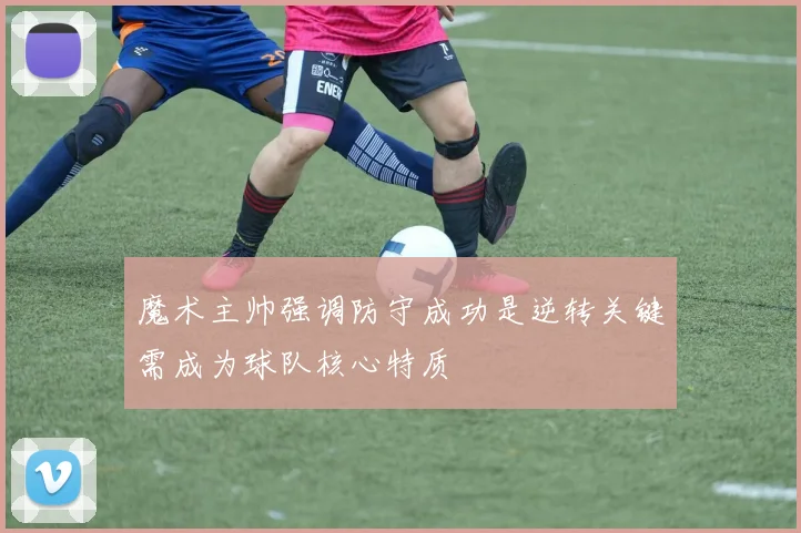 魔术主帅强调防守成功是逆转关键需成为球队核心特质
