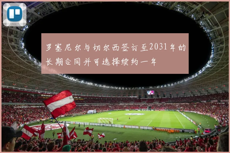 罗塞尼尔与切尔西签订至2031年的长期合同并可选择续约一年