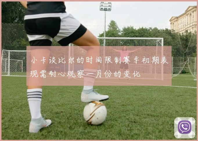 小卡谈比尔的时间限制赛季初期表现需耐心观察一月份的变化