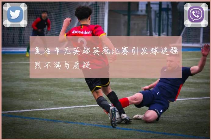 复活节无英超英冠比赛引发球迷强烈不满与质疑