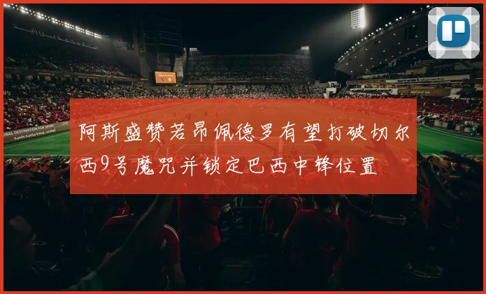 阿斯盛赞若昂佩德罗有望打破切尔西9号魔咒并锁定巴西中锋位置