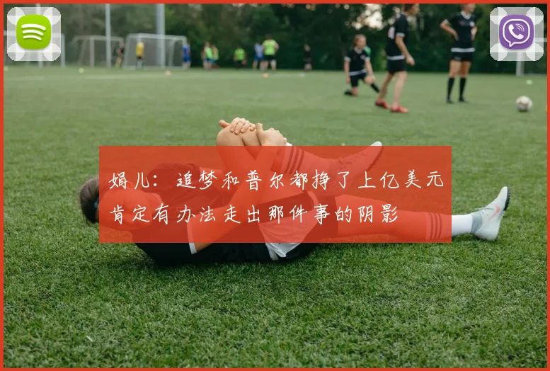 娟儿：追梦和普尔都挣了上亿美元肯定有办法走出那件事的阴影