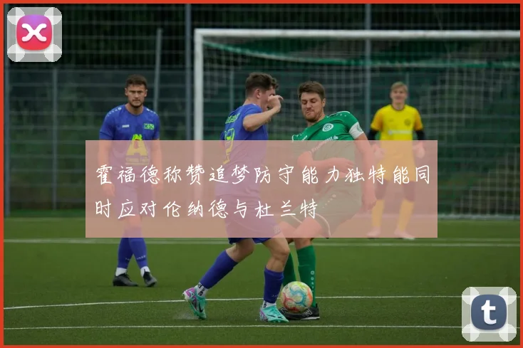 霍福德称赞追梦防守能力独特能同时应对伦纳德与杜兰特