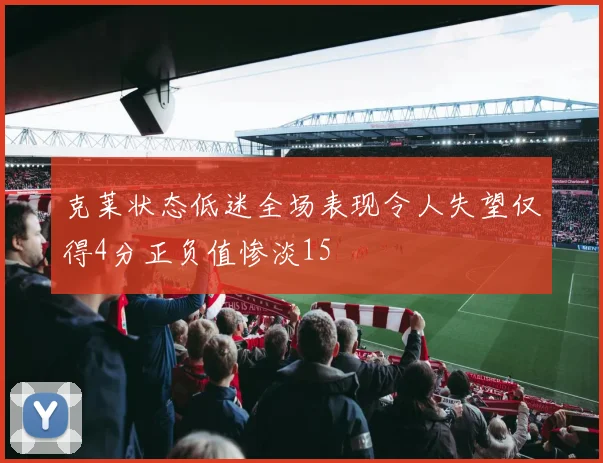 克莱状态低迷全场表现令人失望仅得4分正负值惨淡15