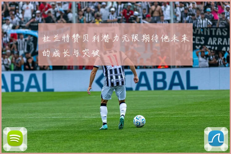 杜兰特赞贝利潜力无限期待他未来的成长与突破