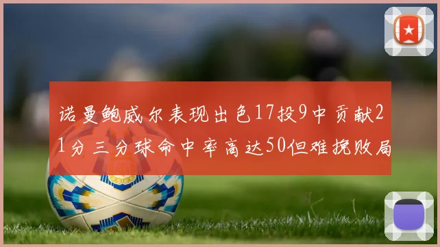 诺曼鲍威尔表现出色17投9中贡献21分三分球命中率高达50但难挽败局