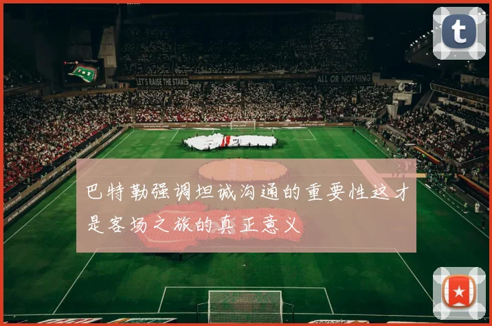 巴特勒强调坦诚沟通的重要性这才是客场之旅的真正意义