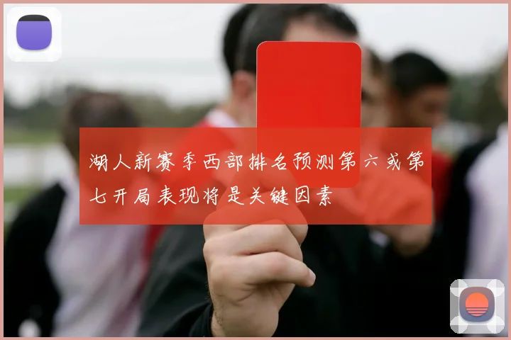 湖人新赛季西部排名预测第六或第七开局表现将是关键因素