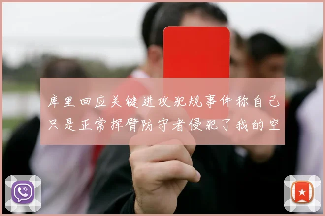 库里回应关键进攻犯规事件称自己只是正常挥臂防守者侵犯了我的空间