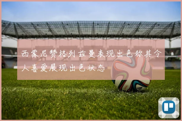 西蒙尼赞格列兹曼表现出色称其令人喜爱展现出色状态