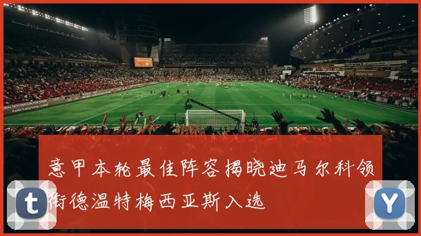 意甲本轮最佳阵容揭晓迪马尔科领衔德温特梅西亚斯入选