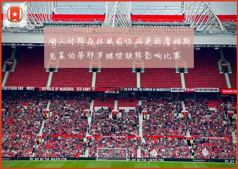 湖人对阵森林狼前伤病更新詹姆斯克莱伯蒂耶罗继续缺阵影响比赛
