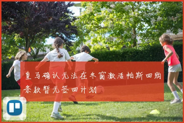 皇马确认无法在冬窗激活帕斯回购条款暂无签回计划