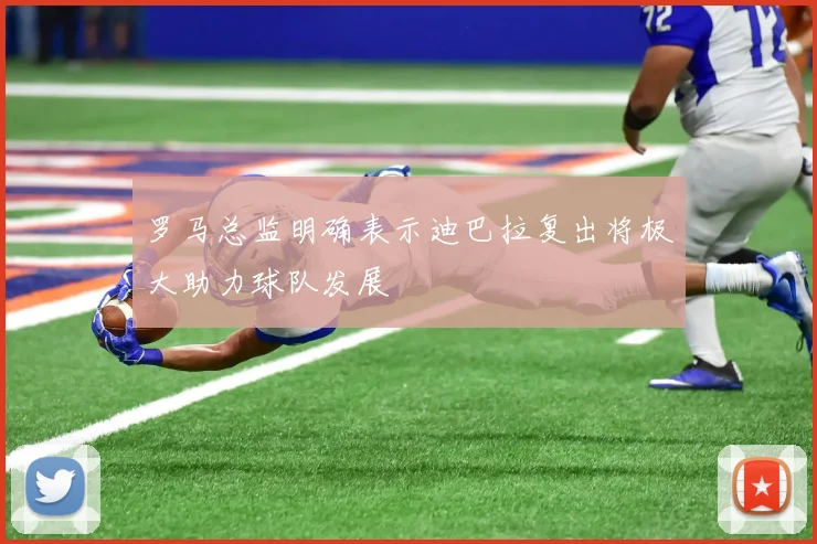 罗马总监明确表示迪巴拉复出将极大助力球队发展