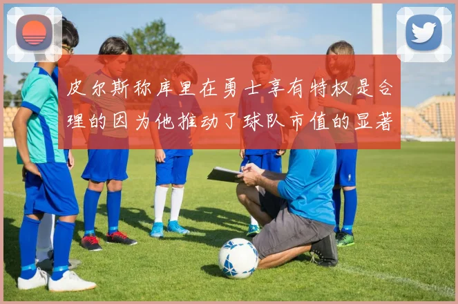 皮尔斯称库里在勇士享有特权是合理的因为他推动了球队市值的显著增长