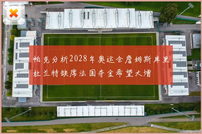 帕克分析2028年奥运会詹姆斯库里杜兰特缺席法国夺金希望大增