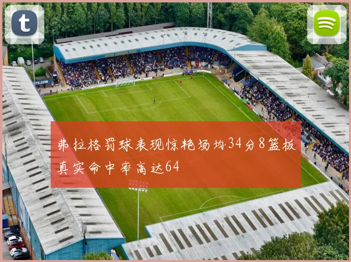 弗拉格罚球表现惊艳场均34分8篮板真实命中率高达64