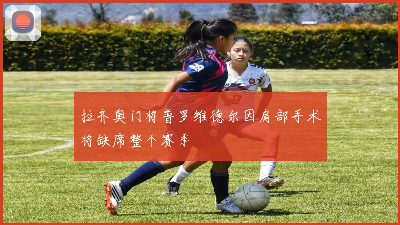 拉齐奥门将普罗维德尔因肩部手术将缺席整个赛季