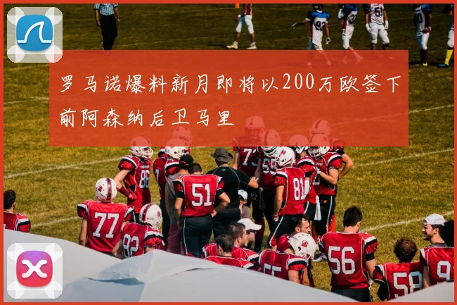 罗马诺爆料新月即将以200万欧签下前阿森纳后卫马里