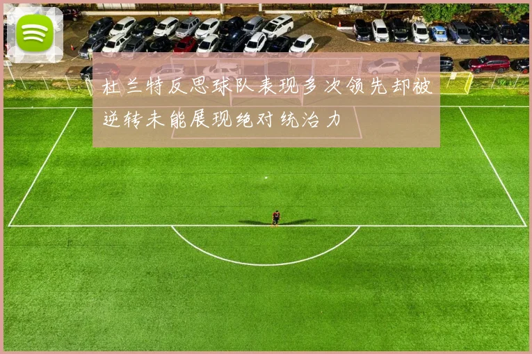 杜兰特反思球队表现多次领先却被逆转未能展现绝对统治力