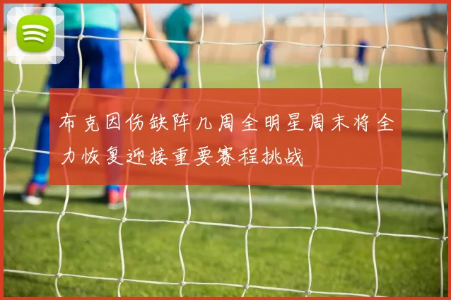 布克因伤缺阵几周全明星周末将全力恢复迎接重要赛程挑战