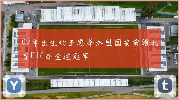 09年出生的王思泽加盟国安曾随北京U16夺全运冠军