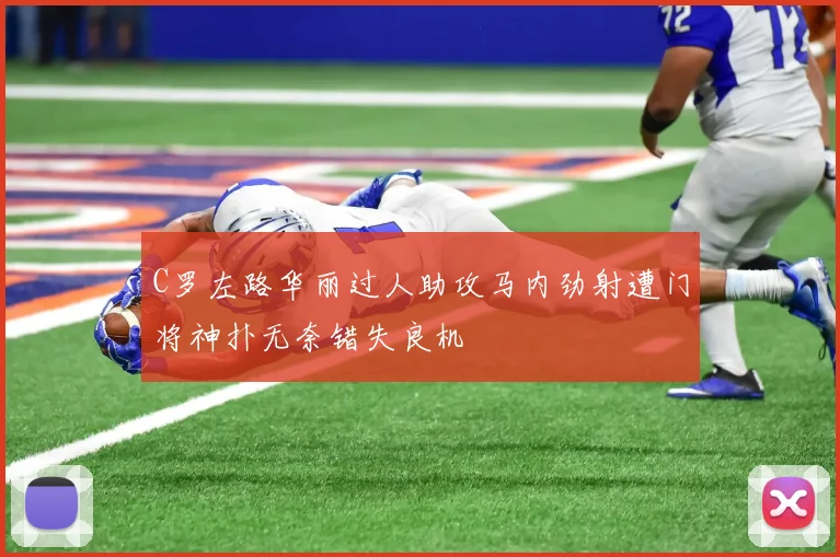 C罗左路华丽过人助攻马内劲射遭门将神扑无奈错失良机