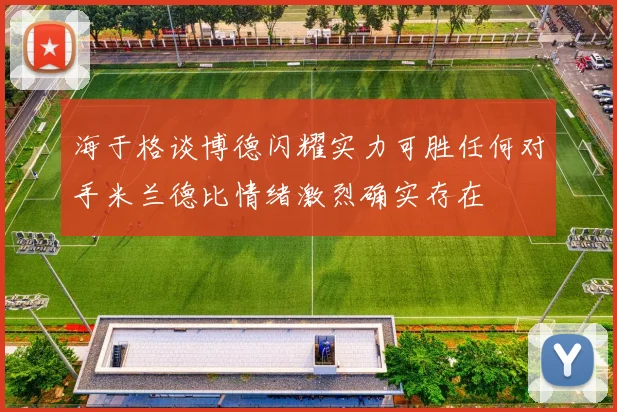 海于格谈博德闪耀实力可胜任何对手米兰德比情绪激烈确实存在