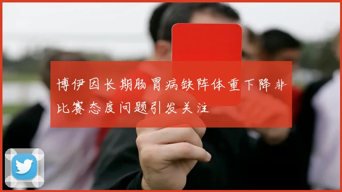 博伊因长期肠胃病缺阵体重下降非比赛态度问题引发关注